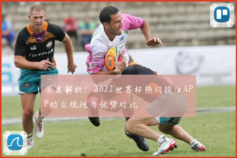 深度解析:2022世界杯热门投注APP的合规性与优势对比