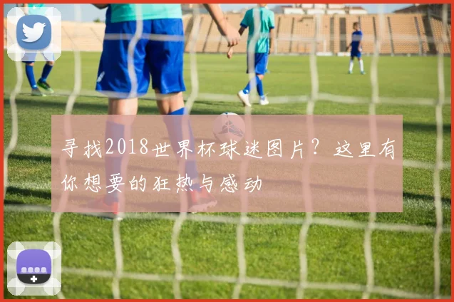 寻找2018世界杯球迷图片?这里有你想要的狂热与感动