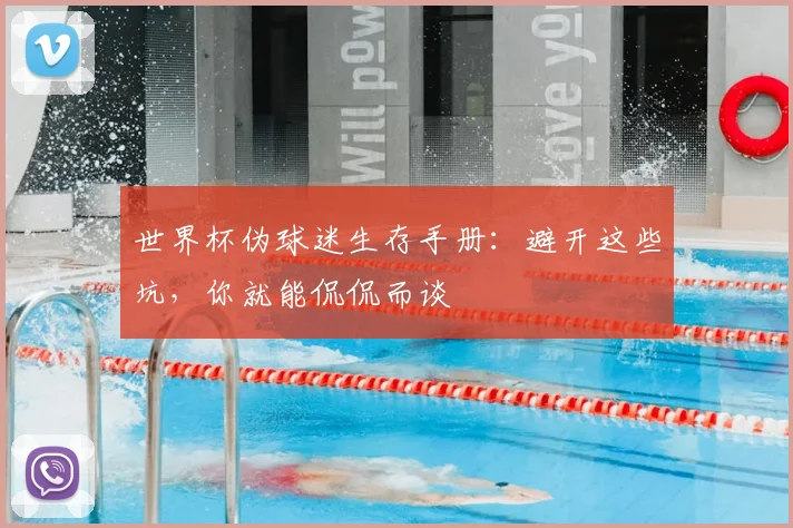 世界杯伪球迷生存手册:避开这些坑,你就能侃侃而谈