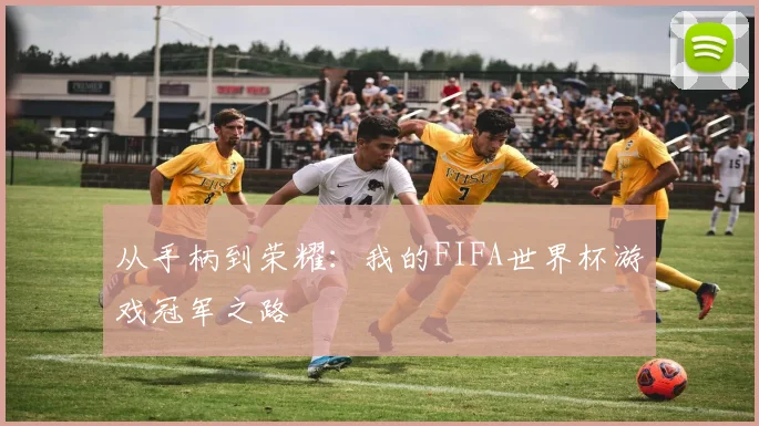 从手柄到荣耀：我的FIFA世界杯游戏冠军之路