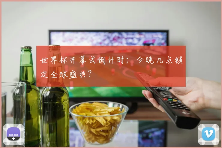 世界杯开幕式倒计时：今晚几点锁定全球盛典？