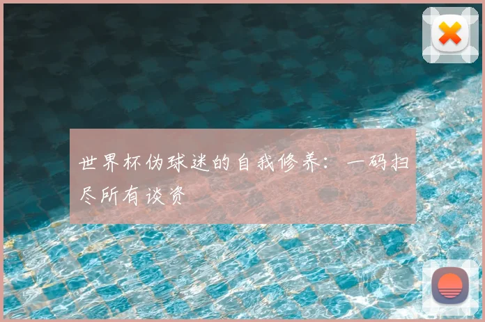 世界杯伪球迷的自我修养:一码扫尽所有谈资