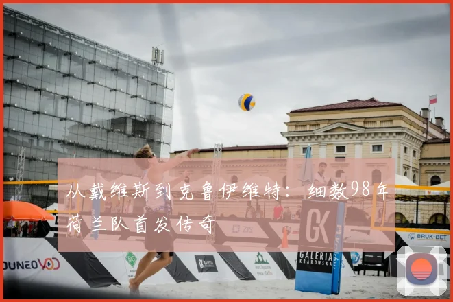 从戴维斯到克鲁伊维特：细数98年荷兰队首发传奇