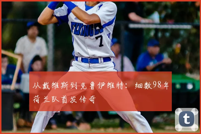 从戴维斯到克鲁伊维特：细数98年荷兰队首发传奇