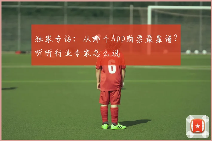独家专访：从哪个App购票最靠谱？听听行业专家怎么说