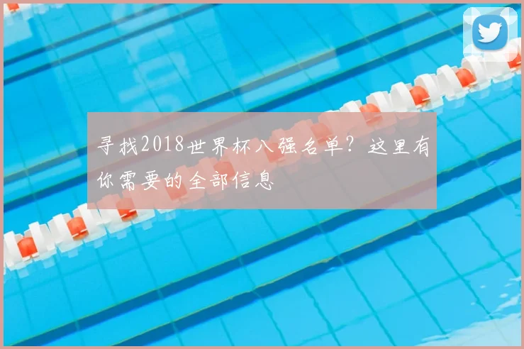 寻找2018世界杯八强名单?这里有你需要的全部信息