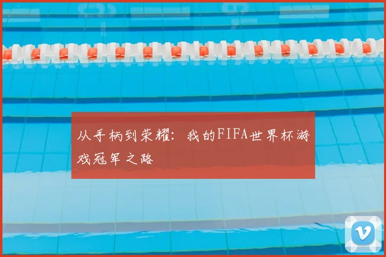 从手柄到荣耀：我的FIFA世界杯游戏冠军之路