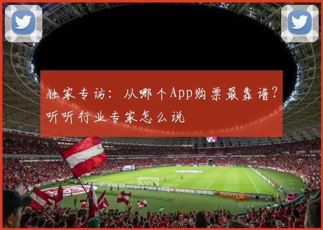独家专访：从哪个App购票最靠谱？听听行业专家怎么说