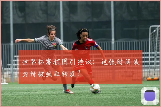 世界杯赛程图引热议：这张时间表为何被疯狂转发？