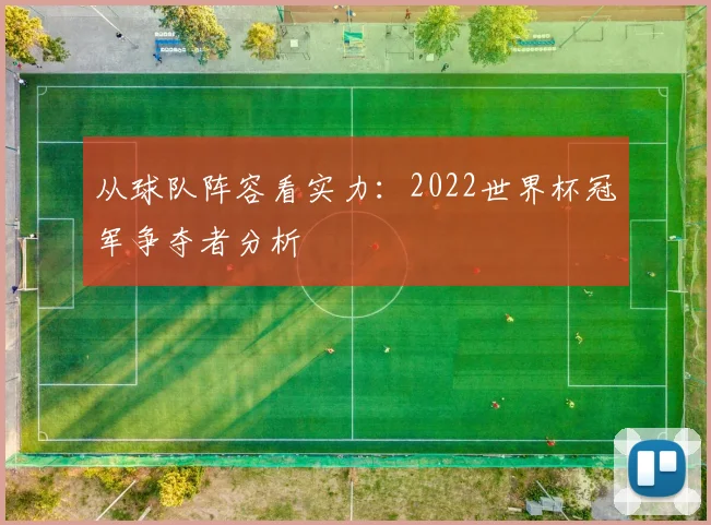 从球队阵容看实力：2022世界杯冠军争夺者分析